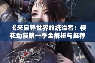《来自异世界的统治者：樱花动漫第一季全解析与推荐》