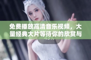 免费播放高清音乐视频，大量经典大片等待你的欣赏与体验
