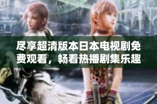 尽享超清版本日本电视剧免费观看，畅看热播剧集乐趣无穷