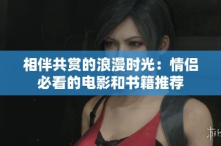 相伴共赏的浪漫时光：情侣必看的电影和书籍推荐