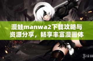 漫蛙manwa2下载攻略与资源分享，畅享丰富漫画体验