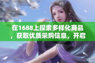 在1688上探索多样化商品，获取优质采购信息，开启便捷购物体验