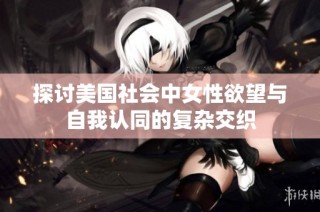 探讨美国社会中女性欲望与自我认同的复杂交织