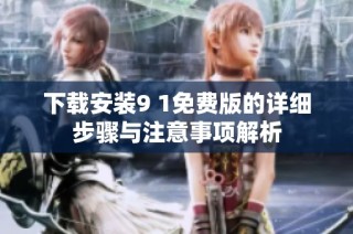 下载安装9 1免费版的详细步骤与注意事项解析