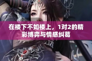在楼下不如楼上，1对2的精彩博弈与情感纠葛
