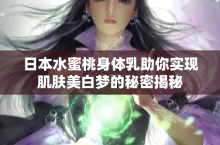 日本水蜜桃身体乳助你实现肌肤美白梦的秘密揭秘