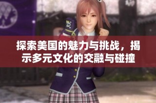 探索美国的魅力与挑战，揭示多元文化的交融与碰撞