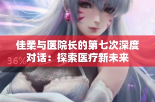 佳柔与医院长的第七次深度对话：探索医疗新未来