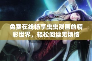 免费在线畅享虫虫漫画的精彩世界，轻松阅读无烦恼
