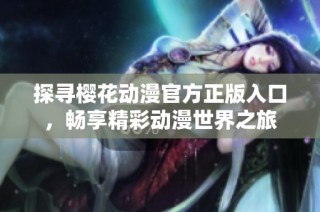 探寻樱花动漫官方正版入口，畅享精彩动漫世界之旅