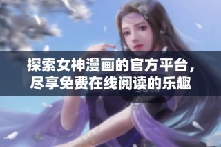 探索女神漫画的官方平台，尽享免费在线阅读的乐趣
