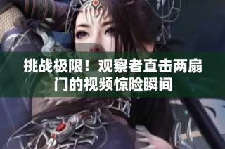 挑战极限！观察者直击两扇门的视频惊险瞬间