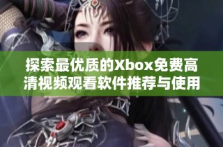 探索最优质的Xbox免费高清视频观看软件推荐与使用技巧