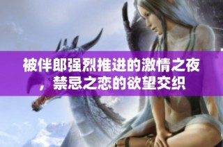 被伴郎强烈推进的激情之夜，禁忌之恋的欲望交织