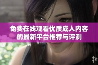 免费在线观看优质成人内容的最新平台推荐与评测