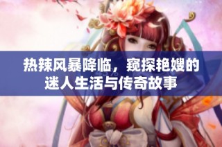 热辣风暴降临，窥探艳嫂的迷人生活与传奇故事