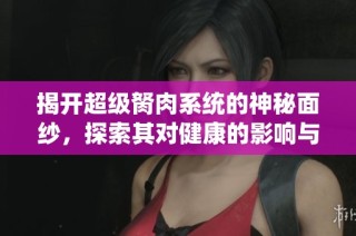 揭开超级胬肉系统的神秘面纱，探索其对健康的影响与预防策略