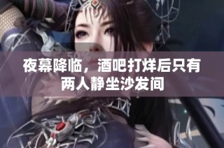夜幕降临，酒吧打烊后只有两人静坐沙发间