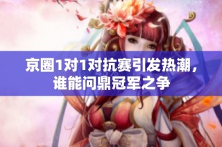 京圈1对1对抗赛引发热潮，谁能问鼎冠军之争