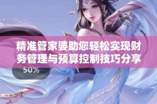 精准管家婆助您轻松实现财务管理与预算控制技巧分享