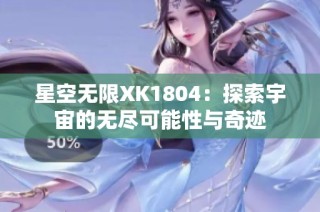 星空无限XK1804：探索宇宙的无尽可能性与奇迹