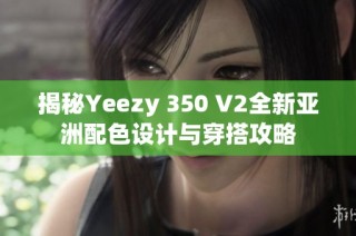 揭秘Yeezy 350 V2全新亚洲配色设计与穿搭攻略