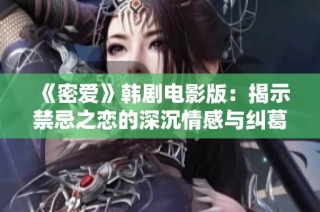 《密爱》韩剧电影版：揭示禁忌之恋的深沉情感与纠葛故事