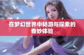 在梦幻世界中畅游与探索的奇妙体验
