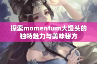 探索momentum大馒头的独特魅力与美味秘方