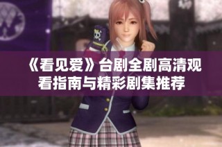 《看见爱》台剧全剧高清观看指南与精彩剧集推荐
