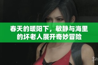 春天的暖阳下，敏静与海里的坏老人展开奇妙冒险