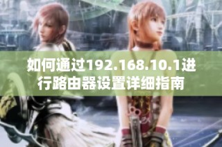 如何通过192.168.10.1进行路由器设置详细指南