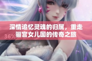 深情追忆灵魂的归属，重走骊宫女儿国的传奇之旅