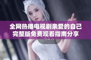 全网热播电视剧亲爱的自己完整版免费观看指南分享