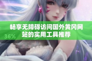 畅享无障碍访问国外黄冈网站的实用工具推荐