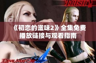 《初恋的滋味2》全集免费播放链接与观看指南