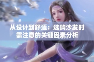 从设计到舒适：选购沙发时需注意的关键因素分析