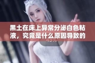 黑土在床上异常分泌白色粘液，究竟是什么原因导致的