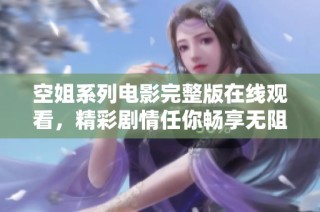 空姐系列电影完整版在线观看，精彩剧情任你畅享无阻