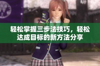 轻松掌握三步法技巧，轻松达成目标的新方法分享