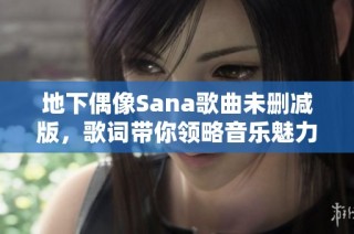 地下偶像Sana歌曲未删减版，歌词带你领略音乐魅力