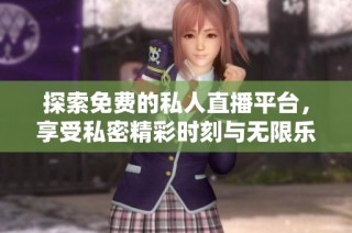 探索免费的私人直播平台，享受私密精彩时刻与无限乐趣