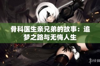 骨科医生亲兄弟的故事：追梦之路与无悔人生