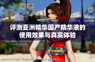 评测亚洲精华国产精华液的使用效果与真实体验