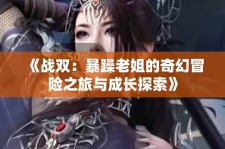 《战双：暴躁老姐的奇幻冒险之旅与成长探索》