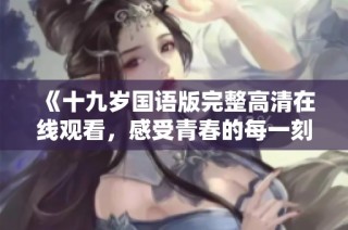 《十九岁国语版完整高清在线观看，感受青春的每一刻》