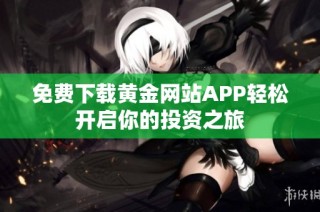 免费下载黄金网站APP轻松开启你的投资之旅