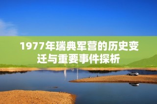 1977年瑞典军营的历史变迁与重要事件探析