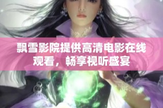 飘雪影院提供高清电影在线观看，畅享视听盛宴