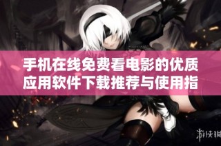 手机在线免费看电影的优质应用软件下载推荐与使用指南